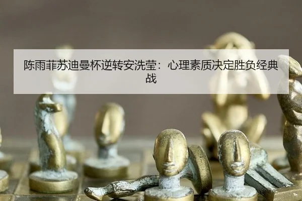 陈雨菲苏迪曼杯逆转安洗莹：心理素质决定胜负经典战