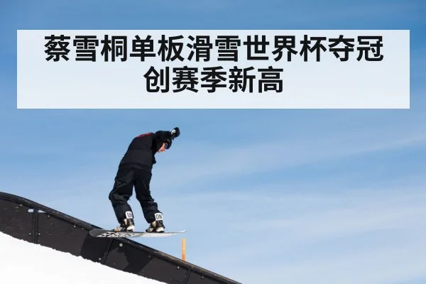 蔡雪桐单板滑雪世界杯夺冠创赛季新高