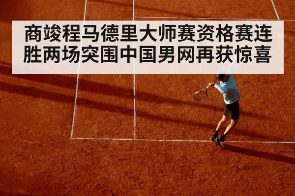商竣程马德里大师赛资格赛连胜两场突围中国男网再获惊喜