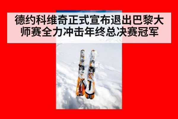 德约科维奇正式宣布退出巴黎大师赛全力冲击年终总决赛冠军