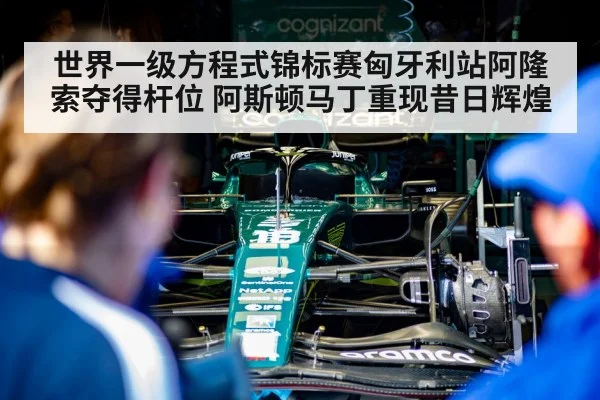 世界一级方程式锦标赛匈牙利站阿隆索夺得杆位 阿斯顿马丁重现昔日辉煌