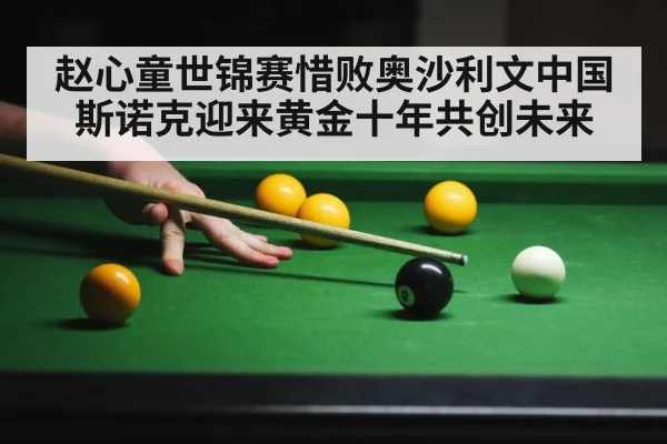 赵心童世锦赛惜败奥沙利文中国斯诺克迎来黄金十年共创未来