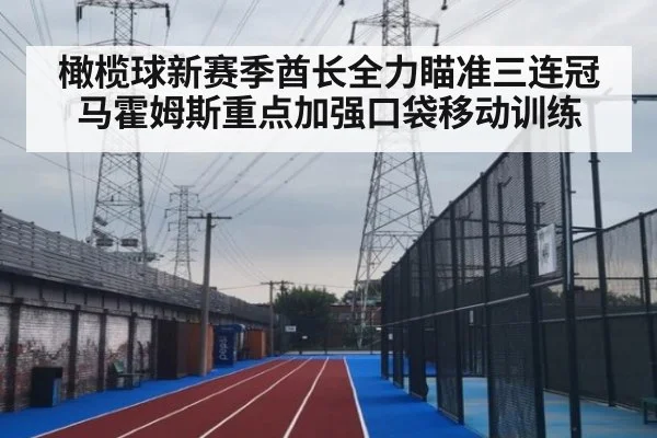 橄榄球新赛季酋长全力瞄准三连冠 马霍姆斯重点加强口袋移动训练