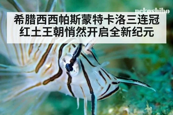 希腊西西帕斯蒙特卡洛三连冠 红土王朝悄然开启全新纪元